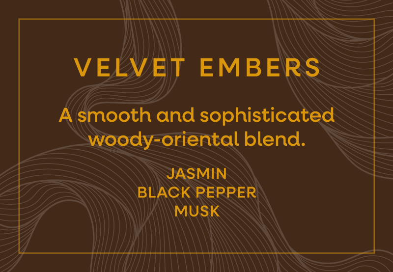 Velvet Embers. A smooth and sophisticated woody-oriental blend. Jasmin, Black Pepper & Musk.